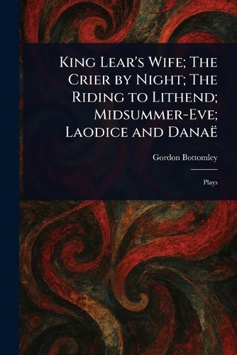 Cover image for King Lear's Wife; The Crier by Night; The Riding to Lithend; Midsummer-Eve; Laodice and Danae
