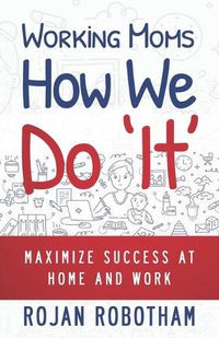 Cover image for Working Moms How We Do 'It': Maximize Success at Home and Work