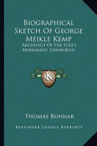 Cover image for Biographical Sketch of George Meikle Kemp: Architect of the Scott Monument, Edinburgh