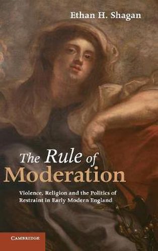 Cover image for The Rule of Moderation: Violence, Religion and the Politics of Restraint in Early Modern England