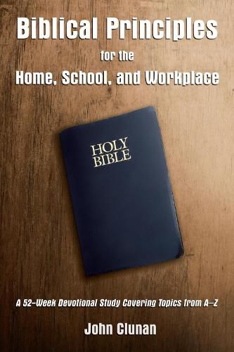 Cover image for Biblical Principles for the Home, School, and Workplace: A 52-Week Devotional Study Covering Topics from A - Z