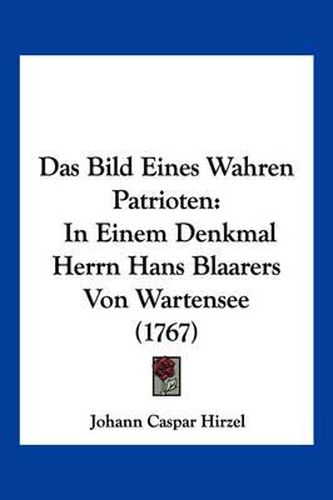 Das Bild Eines Wahren Patrioten: In Einem Denkmal Herrn Hans Blaarers Von Wartensee (1767)