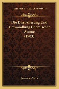 Cover image for Die Dissoziierung Und Umwandlung Chemischer Atome (1903)