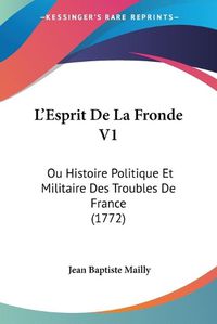 Cover image for L'Esprit De La Fronde V1: Ou Histoire Politique Et Militaire Des Troubles De France (1772)