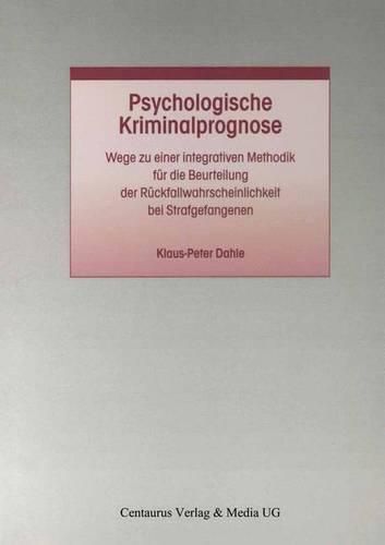 Cover image for Psychologische Kriminalprognose: Wege Zu Einer Integrativen Methodik Fur Die Beurteilung Der Ruckfallwahrscheinlichkeit Bei Strafgefangenen