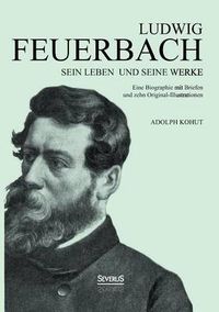 Cover image for Ludwig Feuerbach: Sein Leben und seine Werke: Eine Biographie mit Briefen und zehn Original-Illustrationen