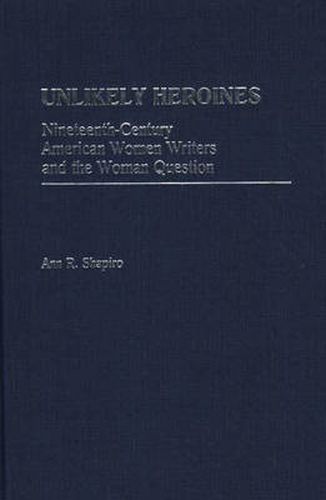 Cover image for Unlikely Heroines: Nineteenth-Century American Women Writers and the Woman Question