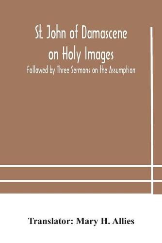 St. John of Damascene on Holy Images, Followed by Three Sermons on the Assumption