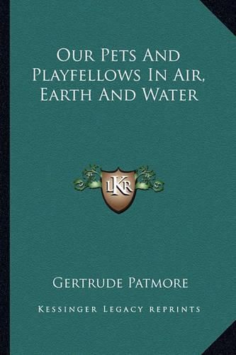 Cover image for Our Pets and Playfellows in Air, Earth and Water