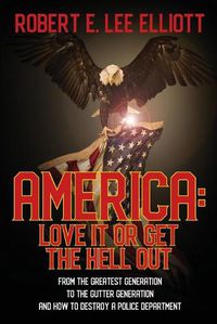 Cover image for America: Love it or Get the Hell Out: From the Greatest Generation to the Gutter Generation and How to Destroy a Police Department