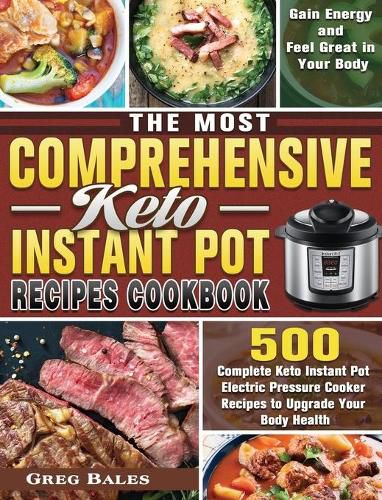 Cover image for The Most Comprehensive Keto Instant Pot Recipes Cookbook: 500 Complete Keto Instant Pot Electric Pressure Cooker Recipes to Upgrade Your Body Health, Gain Energy and Feel Great in Your Body