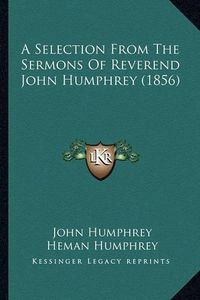 Cover image for A Selection from the Sermons of Reverend John Humphrey (1856)