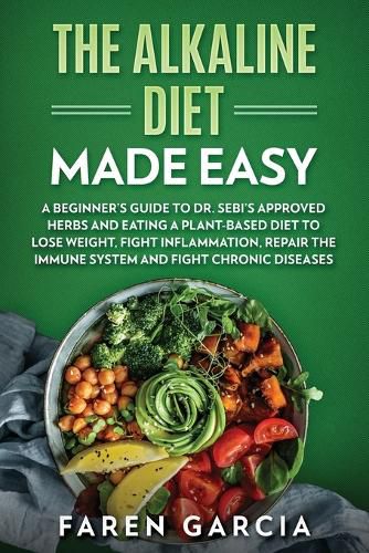 Cover image for The Alkaline Diet Made Easy: A Beginner's Guide to Dr. Sebi's Approved Herbs and Eating a Plant-Based Diet to Lose Weight, Fight Inflammation, Repair the Immune System and Fight Chronic Diseases