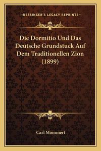 Cover image for Die Dormitio Und Das Deutsche Grundstuck Auf Dem Traditionellen Zion (1899)