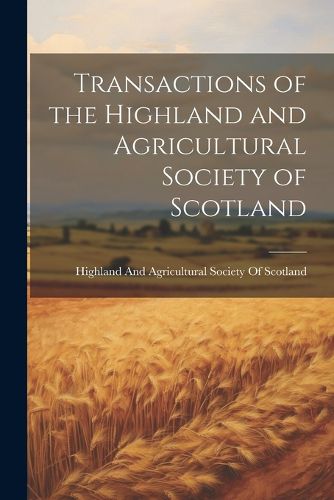 Cover image for Transactions of the Highland and Agricultural Society of Scotland