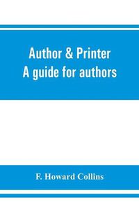 Cover image for Author & printer. A guide for authors, editors, printers, correctors of the press, compositors and typists. With full list of abbreviations. An attempt to codify the best typographical practices of the present day