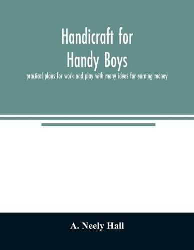 Cover image for Handicraft for handy boys;: practical plans for work and play with many ideas for earning money