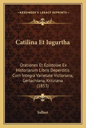 Catilina Et Iugurtha: Orationes Et Epistolae Ex Historiarum Libris Deperditis Cum Integra Varietate Victoriana, Gerlachiana, Kritziana (1853)