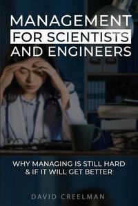 Cover image for Management for Scientists and Engineers: Why managing is still hard if it will get better