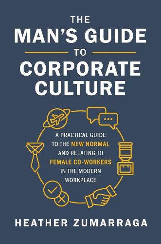 Cover image for The Man's Guide to Corporate Culture: A Practical Guide to the New Normal and Relating to Female Coworkers in the Modern Workplace