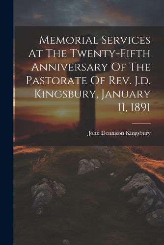 Cover image for Memorial Services At The Twenty-fifth Anniversary Of The Pastorate Of Rev. J.d. Kingsbury, January 11, 1891