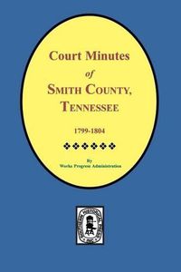 Cover image for Smith County, Tennessee, 1799-1804, Court Minutes Of.