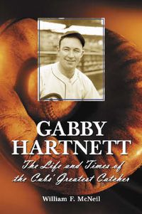 Cover image for Gabby Hartnett: The Life and Times of the Cubs' Greatest Catcher