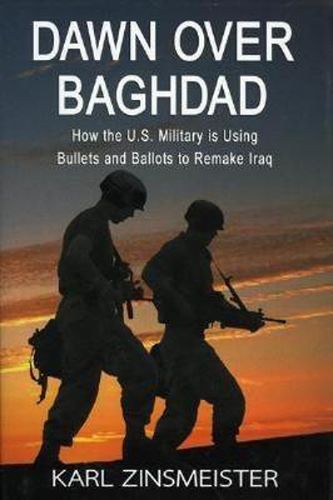 Cover image for Dawn Over Baghdad: How the U.S. Military Is Using Bullets and Ballots to Remake Iraq