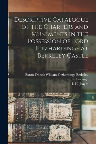 Cover image for Descriptive Catalogue of the Charters and Muniments in the Possession of Lord Fitzhardinge at Berkeley Castle