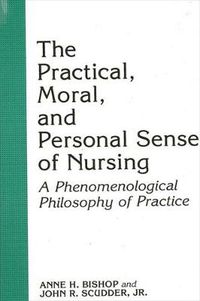 Cover image for The Practical, Moral, and Personal Sense of Nursing: A Phenomenological Philosophy of Practice