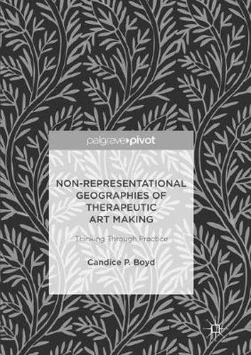 Cover image for Non-Representational Geographies of Therapeutic Art Making: Thinking Through Practice