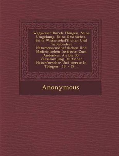 Cover image for Wegweiser Durch T Bingen, Seine Umgebung, Seine Geschichte, Seine Wissenschaftlichen Und Insbesondere Naturwissenschaftlichen Und Medicinischen Instit