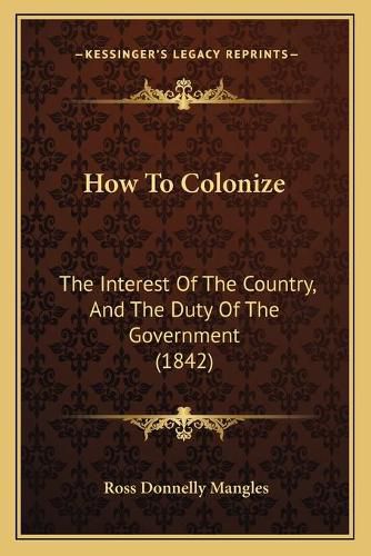 How to Colonize: The Interest of the Country, and the Duty of the Government (1842)