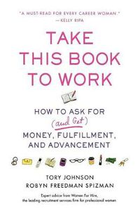Cover image for Take This Book to Work: How to Ask for (and Get) Money, Fulfillment, and Advancement