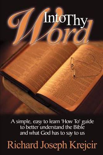 Cover image for Into Thy Word: A Simple, Easy to Learn  How To  Guide to Better Understand the Bible and What God Has to Say to Us.