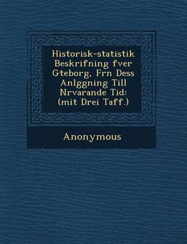Cover image for Historisk-Statistik Beskrifning Fver G Teborg, Fr N Dess Anl Ggning Till N Rvarande Tid: (Mit Drei Taff.)