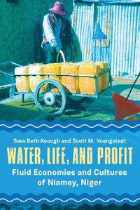 Cover image for Water, Life, and Profit: Fluid Economies and Cultures of Niamey, Niger