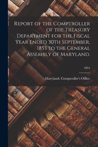 Cover image for Report of the Comptroller of the Treasury Department for the Fiscal Year Ended 30th September, 1853 to the General Assembly of Maryland.; 1854
