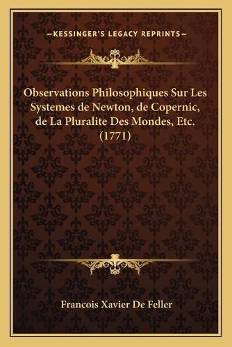 Observations Philosophiques Sur Les Systemes de Newton, de Copernic, de La Pluralite Des Mondes, Etc. (1771)