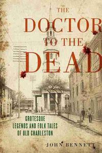 Cover image for The Doctor to the Dead: Grotesque Legends and Folk Tales of Old Charleston