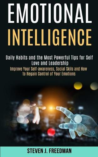 Cover image for Emotional Intelligence: Daily Habits and the Most Powerful Tips for Self Love and Leadership (Improve Your Self-awareness, Social Skils and How to Regain Control of Your Emotions)