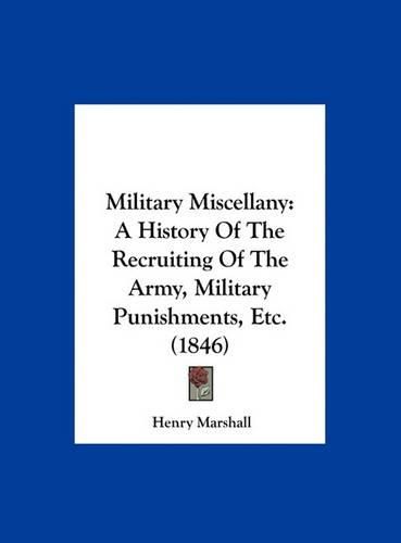 Military Miscellany: A History of the Recruiting of the Army, Military Punishments, Etc. (1846)