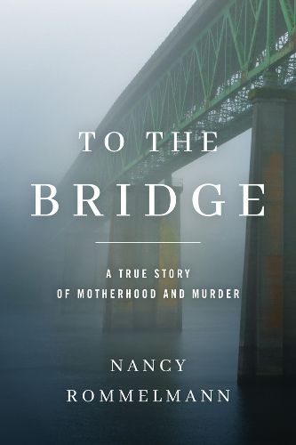 Cover image for To the Bridge: A True Story of Motherhood and Murder