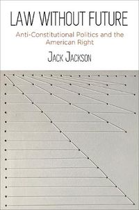 Cover image for Law Without Future: Anti-Constitutional Politics and the American Right
