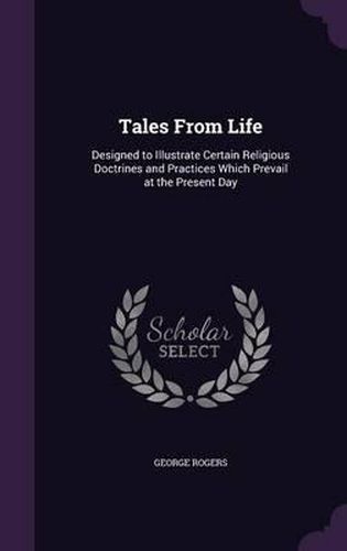 Tales from Life: Designed to Illustrate Certain Religious Doctrines and Practices Which Prevail at the Present Day