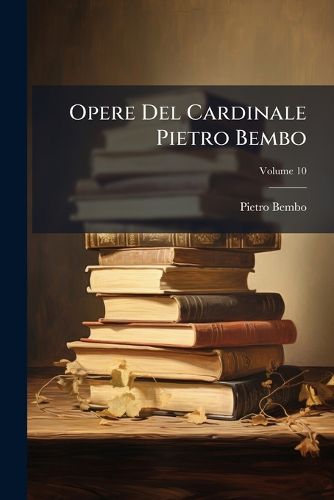 Cover image for Opere del Cardinale Pietro Bembo, Volume 10