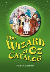 Cover image for The Wizard of Oz Catalog: L. Frank Baum's Novel, Its Sequels and Their Adaptations for Stage, Television, Movies, Radio, Music Videos, Comic Books, Commercials and More