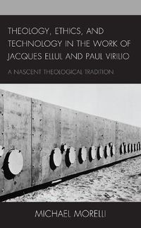 Cover image for Theology, Ethics, and Technology in the Work of Jacques Ellul and Paul Virilio: A Nascent Theological Tradition