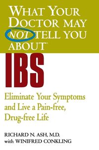 Cover image for What Your Doctor May Not Tell You About IBS: Eliminate Your Symptoms and Live a Pain-free, Drug-free Life