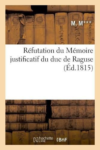 Cover image for Refutation Du Memoire Justificatif Du Duc de Raguse: Et Gendarmes de la Sixieme Legion